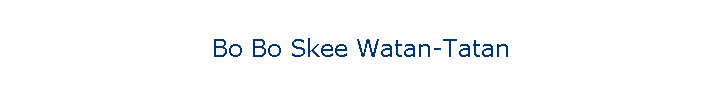 Bo Bo Skee Watan-Tatan